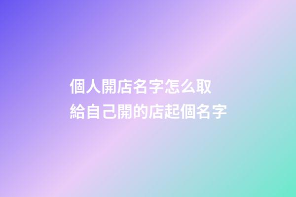 個人開店名字怎么取 給自己開的店起個名字-第1張-店鋪起名-玄機派